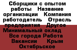 Сборщики с опытом работы › Название организации ­ Компания-работодатель › Отрасль предприятия ­ Другое › Минимальный оклад ­ 1 - Все города Работа » Вакансии   . Крым,Октябрьское